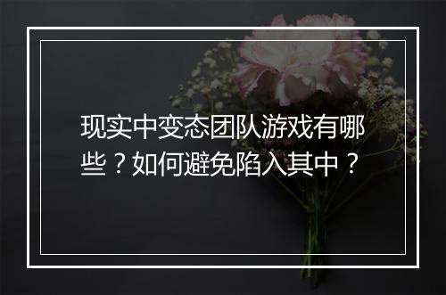 现实中变态团队游戏有哪些?如何避免陷入其中?