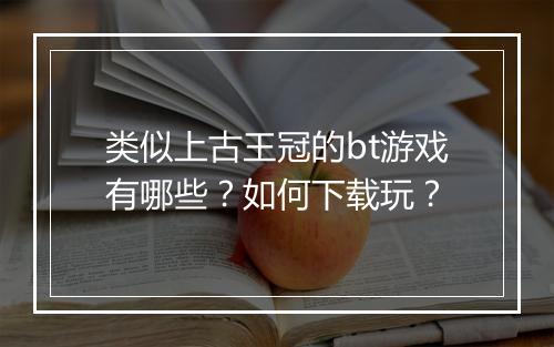 类似上古王冠的bt游戏有哪些？如何下载玩？