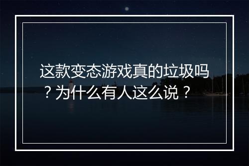 这款变态游戏真的垃圾吗?为什么有人这么说?