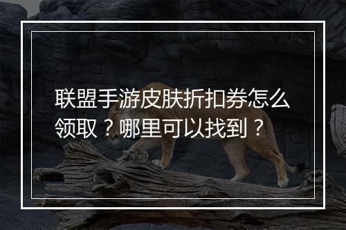 联盟手游皮肤折扣券怎么领取？哪里可以找到？
