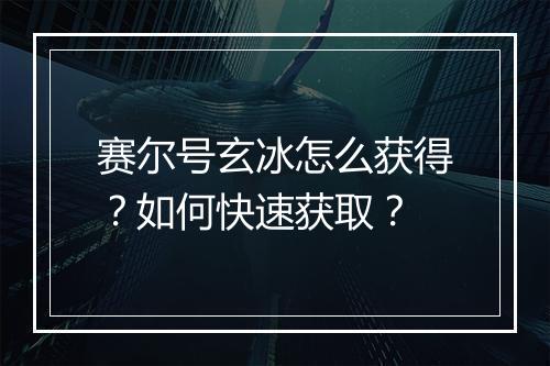 赛尔号玄冰怎么获得?如何快速获取?