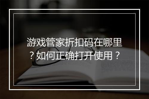 游戏管家折扣码在哪里?如何正确打开使用?