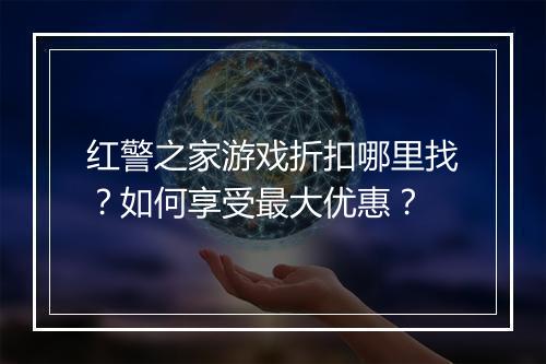 红警之家游戏折扣哪里找?如何享受最大优惠?