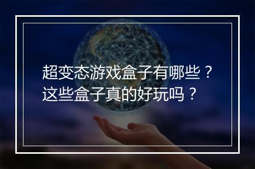 超变态游戏盒子有哪些?这些盒子真的好玩吗?