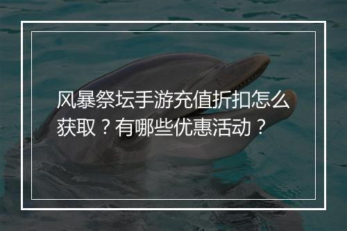 风暴祭坛手游充值折扣怎么获取?有哪些优惠活动?