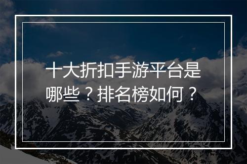 十大折扣手游平台是哪些?排名榜如何?