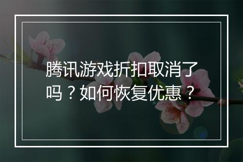 腾讯游戏折扣取消了吗?如何恢复优惠?