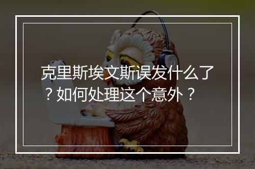 克里斯埃文斯误发什么了?如何处理这个意外?