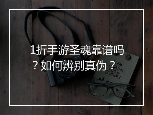 1折手游圣魂靠谱吗?如何辨别真伪?