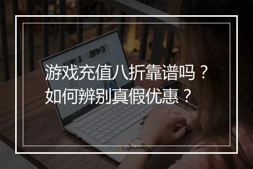 游戏充值八折靠谱吗?如何辨别真假优惠?
