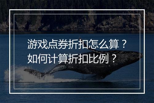 游戏点券折扣怎么算?如何计算折扣比例?