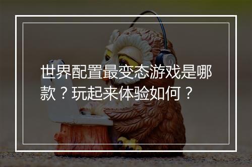 世界配置最变态游戏是哪款?玩起来体验如何?