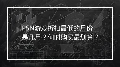 PSN游戏折扣最低的月份是几月?何时购买最划算?