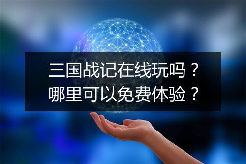 三国战记在线玩吗?哪里可以免费体验?