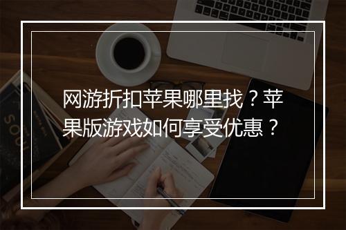网游折扣苹果哪里找?苹果版游戏如何享受优惠?