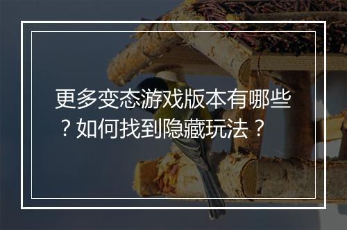 更多变态游戏版本有哪些?如何找到隐藏玩法?