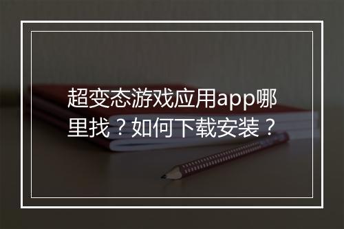 超变态游戏应用app哪里找?如何下载安装?