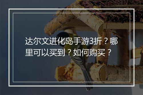 达尔文进化岛手游3折?哪里可以买到?如何购买?