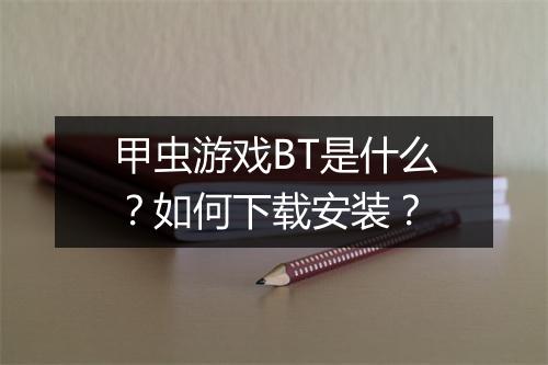 甲虫游戏BT是什么?如何下载安装?