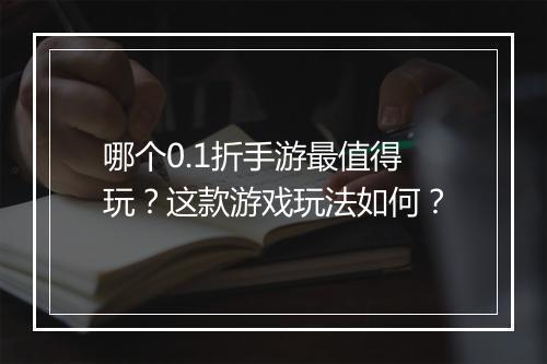 哪个0.1折手游最值得玩?这款游戏玩法如何?