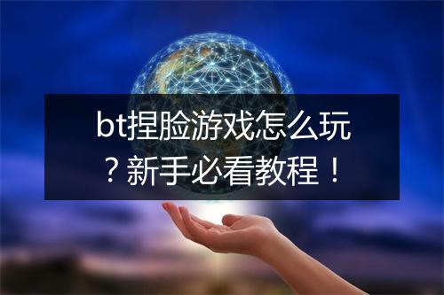 bt捏脸游戏怎么玩?新手必看教程!