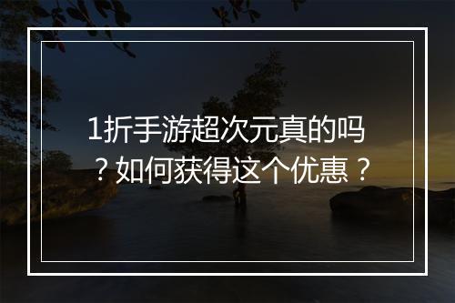 1折手游超次元真的吗?如何获得这个优惠?