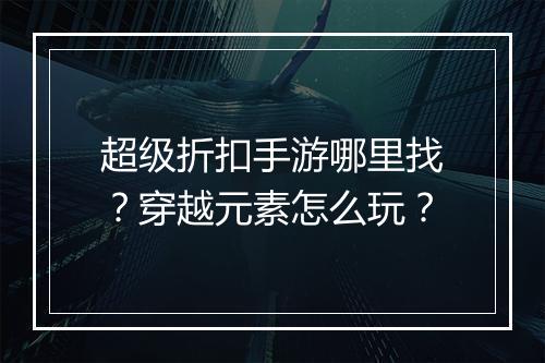 超级折扣手游哪里找?穿越元素怎么玩?