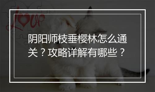 阴阳师枝垂樱林怎么通关?攻略详解有哪些?