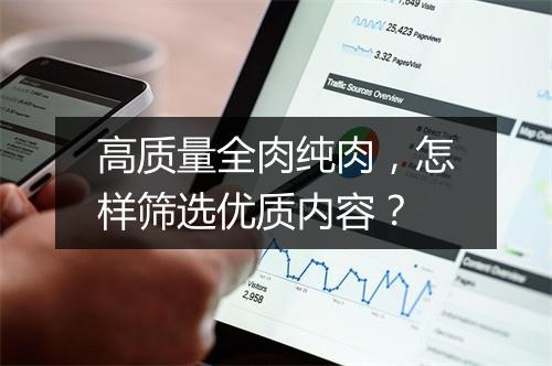 高质量全肉纯肉,怎样筛选优质内容?