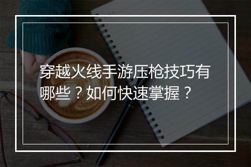 穿越火线手游压枪技巧有哪些？如何快速掌握？