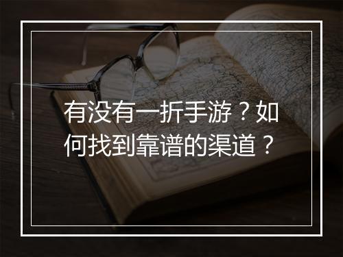 有没有一折手游?如何找到靠谱的渠道?