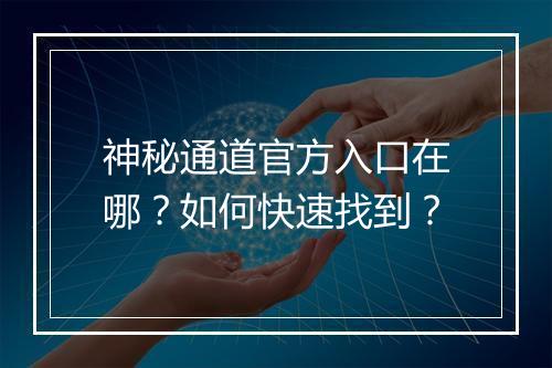 神秘通道官方入口在哪?如何快速找到?