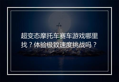超变态摩托车赛车游戏哪里找？体验极致速度挑战吗？