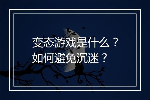 变态游戏是什么?如何避免沉迷?