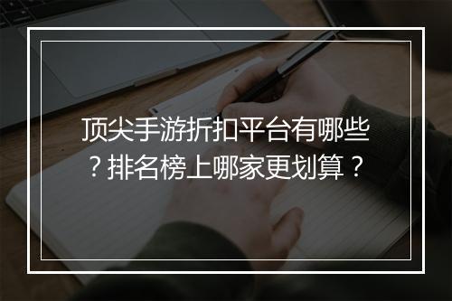 顶尖手游折扣平台有哪些?排名榜上哪家更划算?