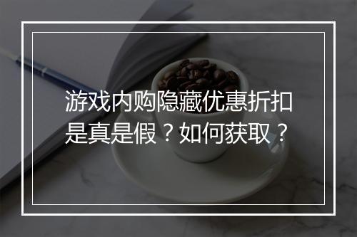 游戏内购隐藏优惠折扣是真是假?如何获取?
