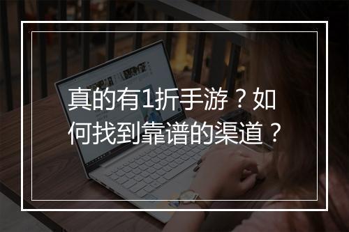 真的有1折手游?如何找到靠谱的渠道?