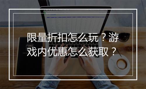 限量折扣怎么玩?游戏内优惠怎么获取?