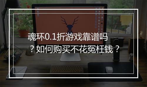 魂环0.1折游戏靠谱吗?如何购买不花冤枉钱?