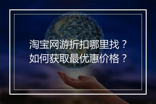 淘宝网游折扣哪里找?如何获取最优惠价格?