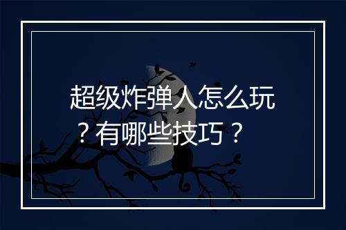 超级炸弹人怎么玩?有哪些技巧?