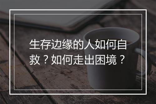 生存边缘的人如何自救?如何走出困境?