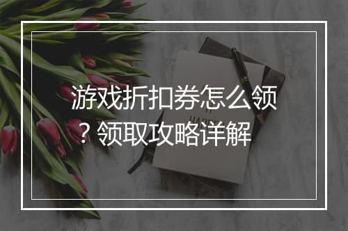 游戏折扣券怎么领？领取攻略详解