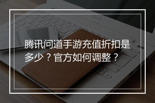 腾讯问道手游充值折扣是多少?官方如何调整?