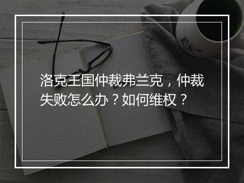 洛克王国仲裁弗兰克,仲裁失败怎么办?如何维权?