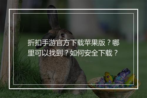 折扣手游官方下载苹果版?哪里可以找到?如何安全下载?