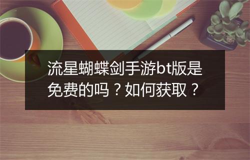 流星蝴蝶剑手游bt版是免费的吗?如何获取?