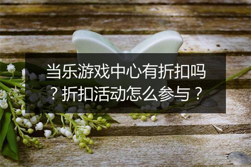当乐游戏中心有折扣吗？折扣活动怎么参与？