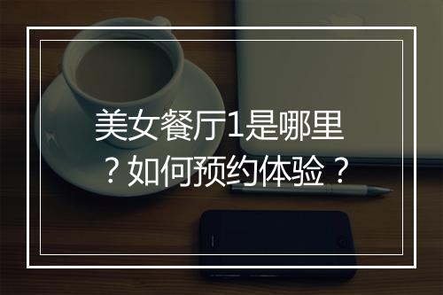 美女餐厅1是哪里?如何预约体验?