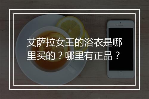 艾萨拉女王的浴衣是哪里买的?哪里有正品?